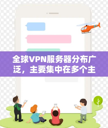 全球VPN服务器分布广泛，主要集中在多个主要国家和地区。以下是一个大致的分布情况