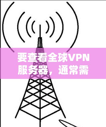 要查看全球VPN服务器，通常需要遵循以下步骤