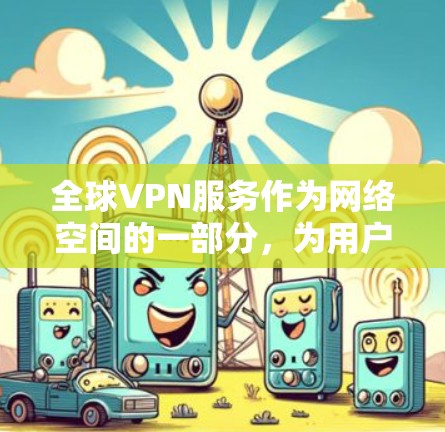 全球VPN服务作为网络空间的一部分,为用户提供了访问其他国家或地区的云服务或视频会议等便利。以下是关于这些VPN服务的详细分析 全球VPN服务作为网络空间的一部分,为用户提供了访问其他国家或地区的云服务或视频会议等便利。以下是关于这些VPN服务的详细分析