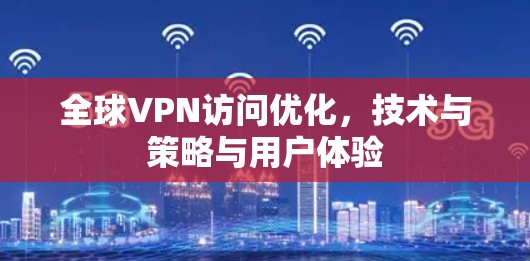 全球VPN访问优化，技术与策略与用户体验