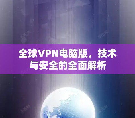 全球VPN电脑版，技术与安全的全面解析
