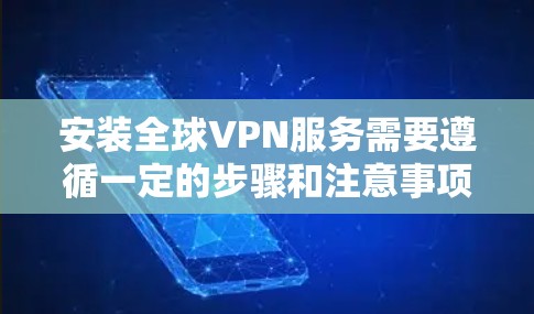安装全球VPN服务需要遵循一定的步骤和注意事项,以下是一步步的指南 安装全球VPN服务需要遵循一定的步骤和注意事项,以下是一步步的指南