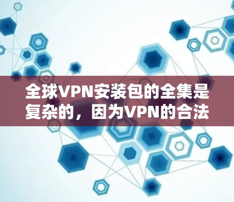 全球VPN安装包的全集是复杂的,因为VPN的合法性和使用限制取决于国家的法律法规。以下是一些全球常见的VPN软件及其特点,供您参考 全球VPN安装包的全集是复杂的,因为VPN的合法性和使用限制取决于国家的法律法规。以下是一些全球常见的VPN软件及其特点,供您参考