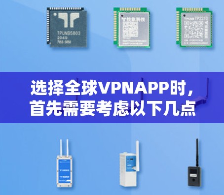 选择全球VPNAPP时，首先需要考虑以下几点