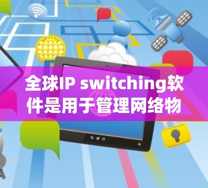 全球IP switching软件是用于管理网络物理接口（IP-over-ethernet）的软件，旨在确保多设备能够顺畅地连接到服务器，同时避免数据冲突和延迟。以下是对该软件的详细分析和总结