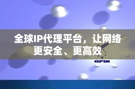 全球IP代理平台,让网络更安全、更高效 全球IP代理平台,让网络更安全、更高效