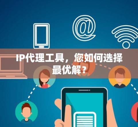 IP代理工具,您如何选择最优解? IP代理工具,您如何选择最优解?