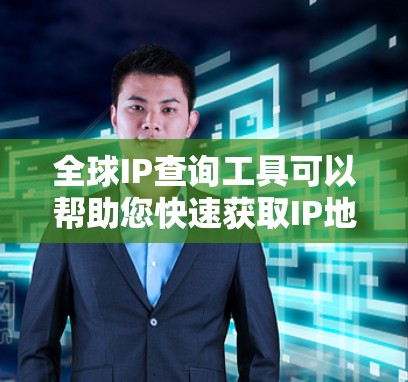 全球IP查询工具可以帮助您快速获取IP地址，以下是几种常见的IP查询工具推荐