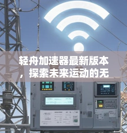 轻舟加速器最新版本,探索未来运动的无限可能 轻舟加速器最新版本,探索未来运动的无限可能