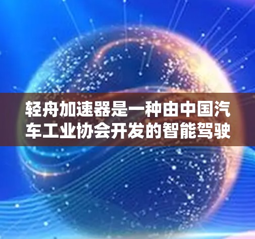 轻舟加速器是一种由中国汽车工业协会开发的智能驾驶辅助系统（ADAS）旨在通过主动校准和动态调校来优化车辆的加速性能，从而提高驾驶舒适性和效率。以下是对其评测的一些关键点