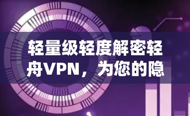 轻量级轻度解密轻舟VPN,为您的隐私保驾护航 轻量级轻度解密轻舟VPN,为您的隐私保驾护航