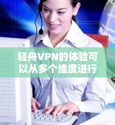 轻舟VPN的体验可以从多个维度进行分析,包括安全性、价格、功能、用户体验以及稳定性等方面。以下是对轻舟VPN的详细分析 轻舟VPN的体验可以从多个维度进行分析,包括安全性、价格、功能、用户体验以及稳定性等方面。以下是对轻舟VPN的详细分析
