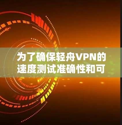 为了确保轻舟VPN的速度测试准确性和可靠性,可以按照以下步骤进行 为了确保轻舟VPN的速度测试准确性和可靠性,可以按照以下步骤进行