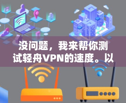 没问题,我来帮你测试轻舟VPN的速度。以下是详细的步骤指南 没问题,我来帮你测试轻舟VPN的速度。以下是详细的步骤指南