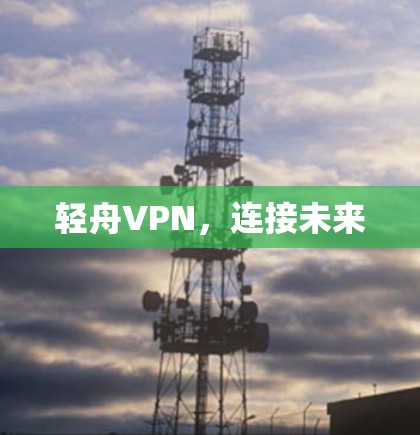 轻舟VPN,连接未来 轻舟VPN,连接未来
