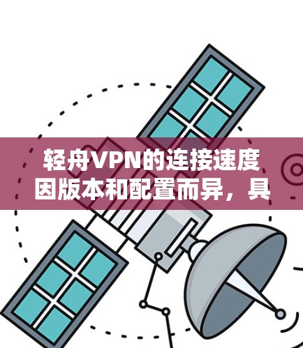 轻舟VPN的连接速度因版本和配置而异，具体速度可能因地区网络和设备性能而有变化。以下是一些常见的VPN速度情况