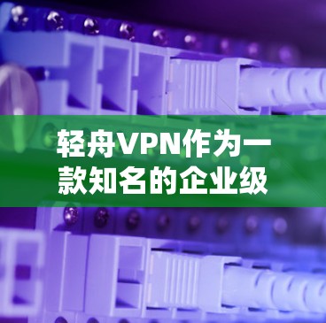 轻舟VPN作为一款知名的企业级VPN服务，其测试节点的数据可以帮助用户全面了解其性能和稳定性。以下是基于用户提供的信息整理出的步骤和结论