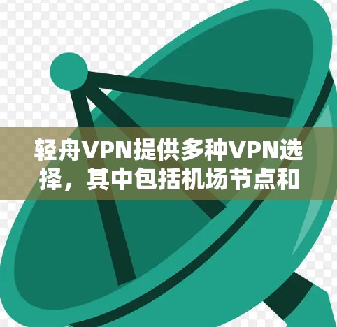 轻舟VPN提供多种VPN选择,其中包括机场节点和高速线路的连接。以下是推荐的轻舟VPN机场节点和高速线路 轻舟VPN提供多种VPN选择,其中包括机场节点和高速线路的连接。以下是推荐的轻舟VPN机场节点和高速线路