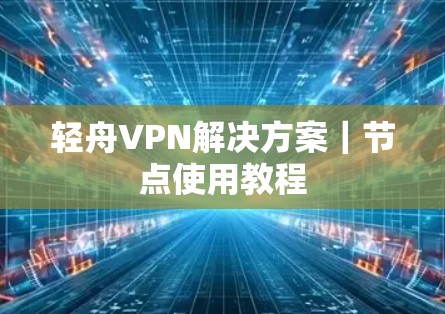 轻舟VPN解决方案｜节点使用教程