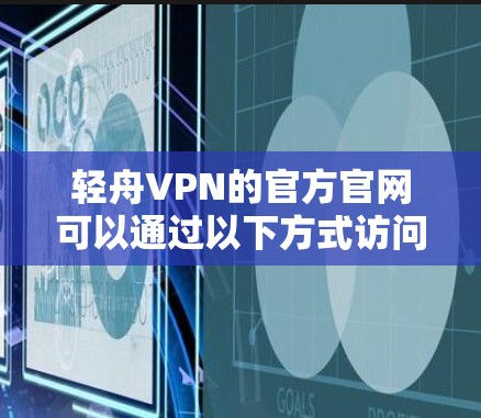 轻舟VPN的官方官网可以通过以下方式访问 轻舟VPN的官方官网可以通过以下方式访问