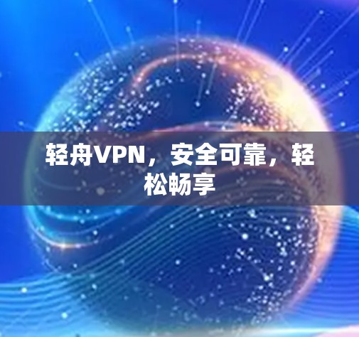 轻舟VPN,安全可靠,轻松畅享 轻舟VPN,安全可靠,轻松畅享