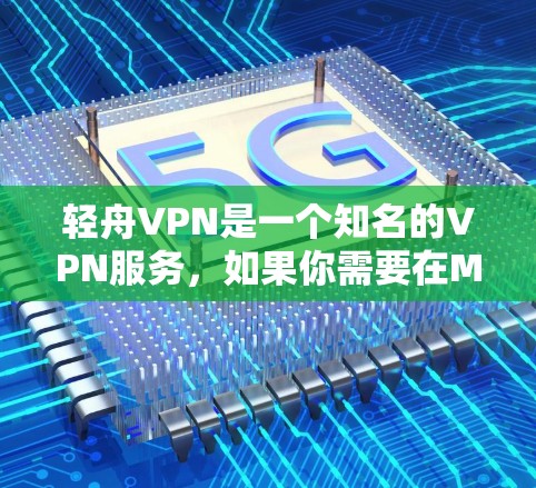 轻舟VPN是一个知名的VPN服务,如果你需要在Mac上使用它,可以尝试访问其官方网站,查看是否有官方版的下载链接。以下是步骤 轻舟VPN是一个知名的VPN服务,如果你需要在Mac上使用它,可以尝试访问其官方网站,查看是否有官方版的下载链接。以下是步骤
