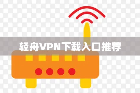 轻舟VPN下载入口推荐