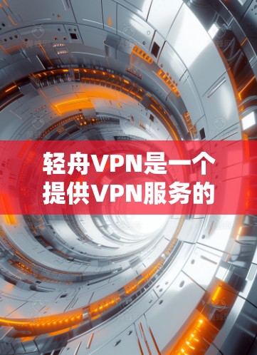 轻舟VPN是一个提供VPN服务的平台，通常其官方下载地址可以通过访问官方网站或关注其官方渠道获取。以下是获取官方下载地址的方法