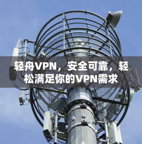 轻舟VPN,安全可靠,轻松满足你的VPN需求 轻舟VPN,安全可靠,轻松满足你的VPN需求