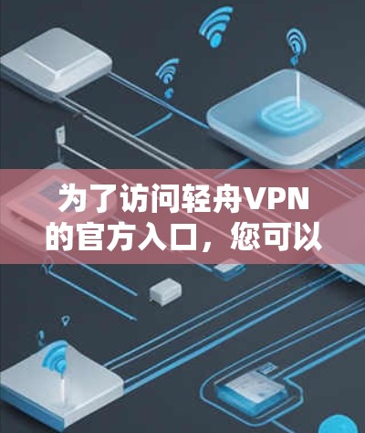 为了访问轻舟VPN的官方入口,您可以按照以下步骤操作 为了访问轻舟VPN的官方入口,您可以按照以下步骤操作
