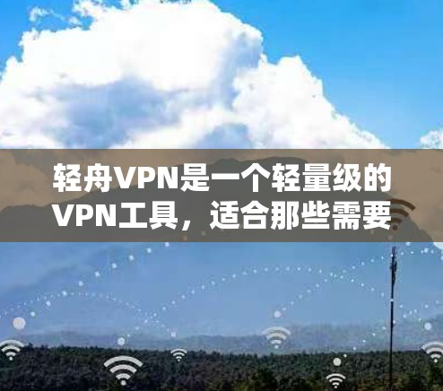 轻舟VPN是一个轻量级的VPN工具,适合那些需要快速数据传输和安全需求的用户。它的主要功能包括界面设计、数据处理、加密、安全性和多设备兼容性。以下是对轻舟VPN功能的评测 轻舟VPN是一个轻量级的VPN工具,适合那些需要快速数据传输和安全需求的用户。它的主要功能包括界面设计、数据处理、加密、安全性和多设备兼容性。以下是对轻舟VPN功能的评测