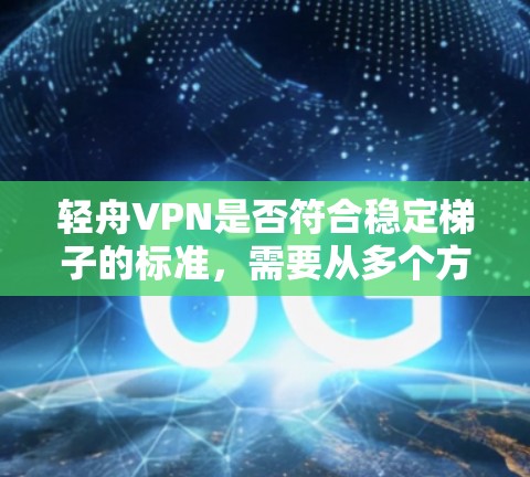 轻舟VPN是否符合稳定梯子的标准，需要从多个方面进行全面评估。以下是详细的分析和建议