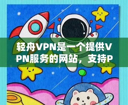 轻舟VPN是一个提供VPN服务的网站，支持PC和手机下载。以下是详细的使用步骤和注意事项