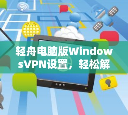 轻舟电脑版WindowsVPN设置，轻松解密设置与安全防护
