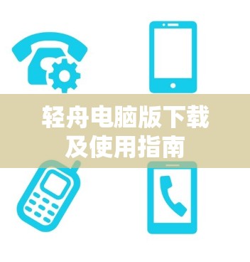 轻舟电脑版下载及使用指南