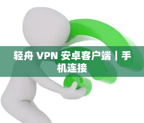 轻舟 VPN 安卓客户端｜手机连接