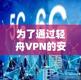 为了通过轻舟VPN的安卓客户端翻墙并访问安全的网站，您可以按照以下步骤进行操作