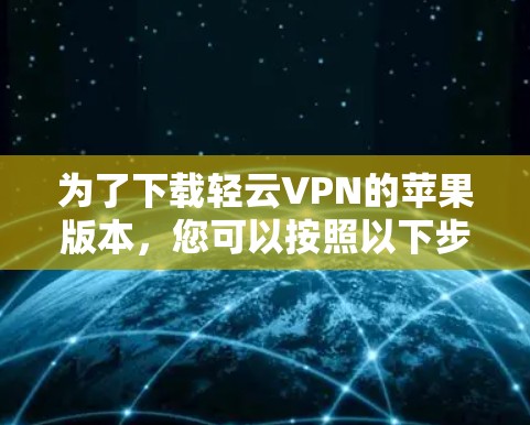 为了下载轻云VPN的苹果版本，您可以按照以下步骤进行