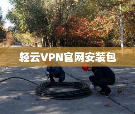 轻云VPN官网安装包 轻云VPN官网安装包