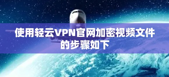 使用轻云VPN官网加密视频文件的步骤如下 使用轻云VPN官网加密视频文件的步骤如下