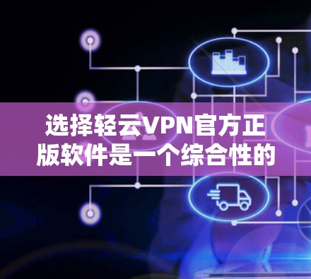 选择轻云VPN官方正版软件是一个综合性的决策过程,涉及安全、兼容性、更新维护和售后服务等多个方面。以下是对该决策的详细分析和建议 选择轻云VPN官方正版软件是一个综合性的决策过程,涉及安全、兼容性、更新维护和售后服务等多个方面。以下是对该决策的详细分析和建议