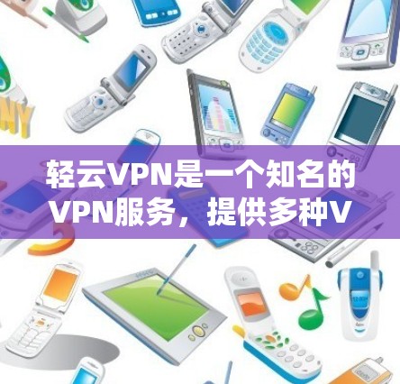 轻云VPN是一个知名的VPN服务，提供多种VPN选项。为了帮助您找到官方的下载入口，以下是详细的步骤指南