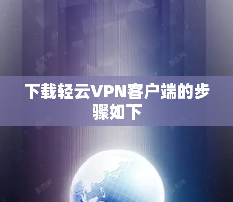 下载轻云VPN客户端的步骤如下 下载轻云VPN客户端的步骤如下