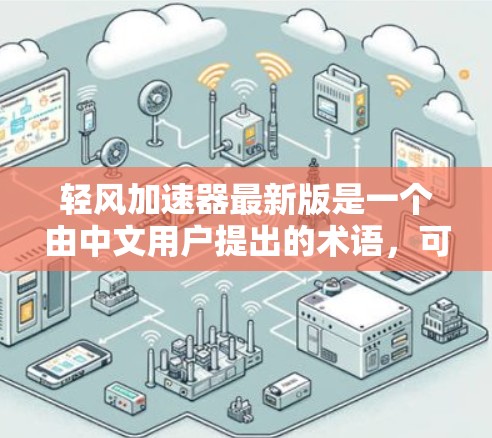 轻风加速器最新版是一个由中文用户提出的术语,可能具有多种含义。以下是对此问题的分步解释 轻风加速器最新版是一个由中文用户提出的术语,可能具有多种含义。以下是对此问题的分步解释