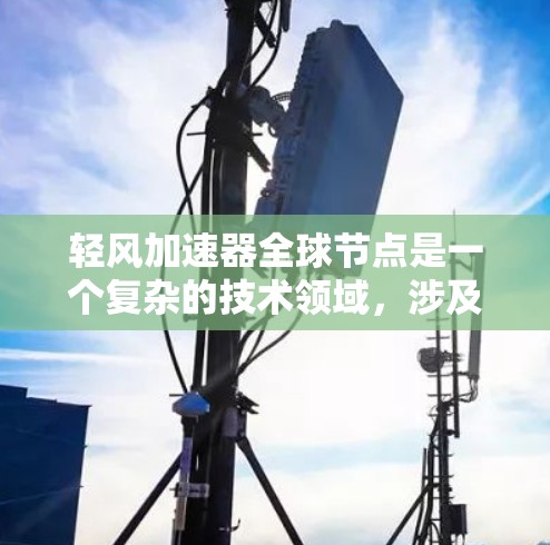 轻风加速器全球节点是一个复杂的技术领域,涉及多个方面。以下是对该主题的详细总结 轻风加速器全球节点是一个复杂的技术领域,涉及多个方面。以下是对该主题的详细总结