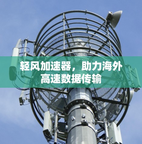轻风加速器,助力海外高速数据传输 轻风加速器,助力海外高速数据传输