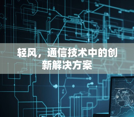 轻风,通信技术中的创新解决方案 轻风,通信技术中的创新解决方案