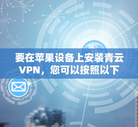 要在苹果设备上安装青云VPN,您可以按照以下步骤操作 要在苹果设备上安装青云VPN,您可以按照以下步骤操作