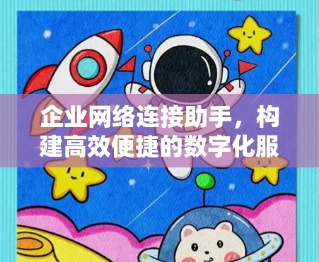 企业网络连接助手,构建高效便捷的数字化服务网络 企业网络连接助手,构建高效便捷的数字化服务网络