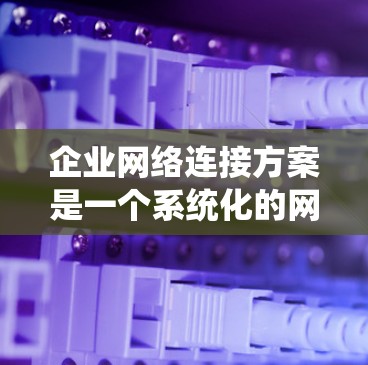企业网络连接方案是一个系统化的网络架构设计,旨在为企业的信息化需求提供可靠、高效、安全的网络基础设施。以下是一个详细的网络连接方案,涵盖从网络架构到网络监控和维护的各个方面 企业网络连接方案是一个系统化的网络架构设计,旨在为企业的信息化需求提供可靠、高效、安全的网络基础设施。以下是一个详细的网络连接方案,涵盖从网络架构到网络监控和维护的各个方面